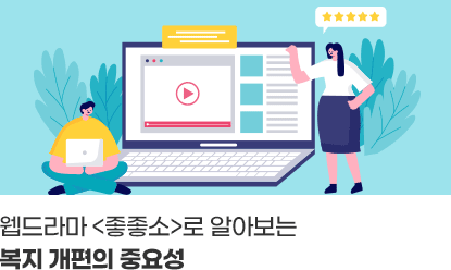 웹드라마 좋좋소로 알아보는 복지개편의 중요성