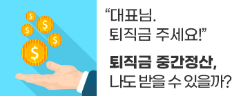 대표님. 퇴직금 주세요!퇴직금 중간정산, 나도 받을 수 있을까?